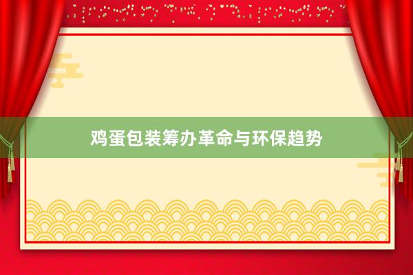 鸡蛋包装筹办革命与环保趋势